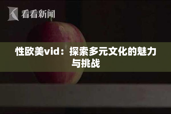 性欧美vid：探索多元文化的魅力与挑战