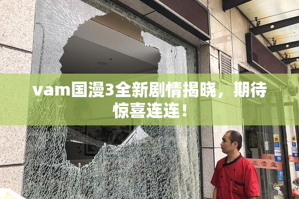 vam国漫3全新剧情揭晓，期待惊喜连连！