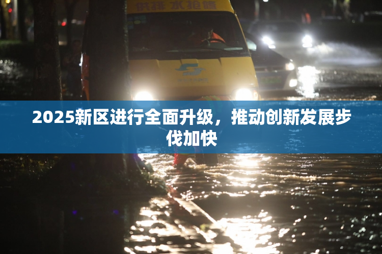 2025新区进行全面升级，推动创新发展步伐加快