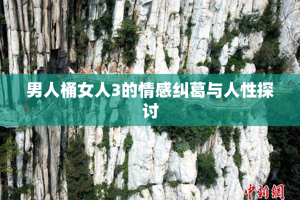 男人桶女人3的情感纠葛与人性探讨