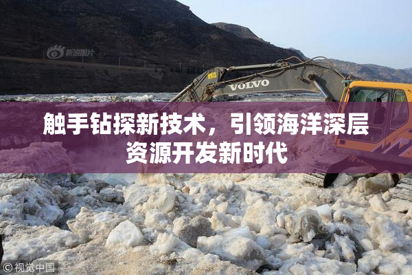 触手钻探新技术，引领海洋深层资源开发新时代