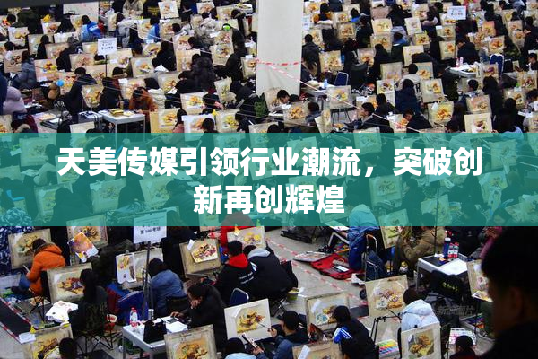 天美传媒引领行业潮流，突破创新再创辉煌