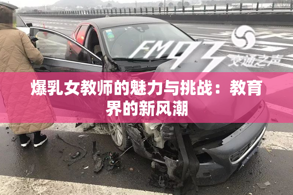 爆乳女教师的魅力与挑战：教育界的新风潮