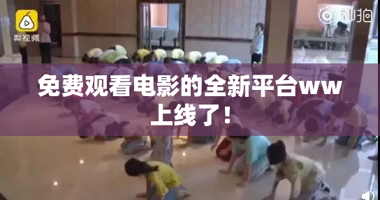 免费观看电影的全新平台ww上线了！