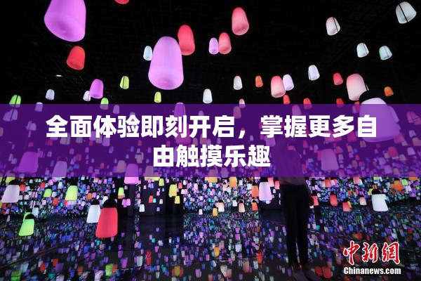 全面体验即刻开启，掌握更多自由触摸乐趣