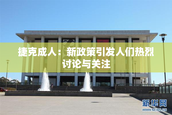 捷克成人：新政策引发人们热烈讨论与关注