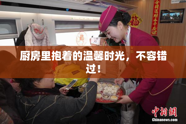 厨房里抱着的温馨时光，不容错过！