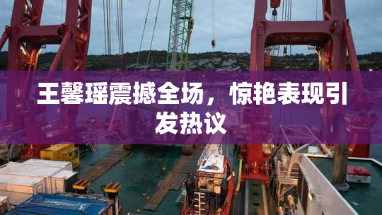 王馨瑶震撼全场，惊艳表现引发热议