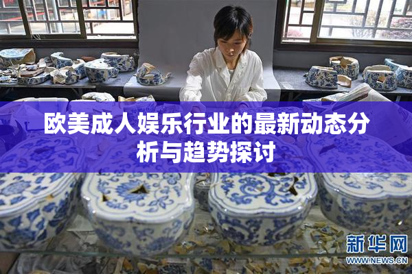 欧美成人娱乐行业的最新动态分析与趋势探讨