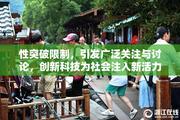 性突破限制，引发广泛关注与讨论，创新科技为社会注入新活力！
