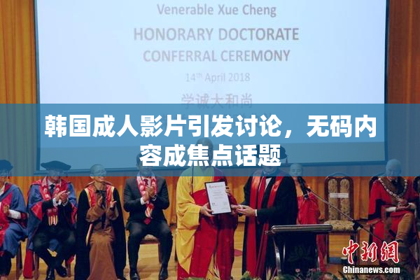 韩国成人影片引发讨论，无码内容成焦点话题