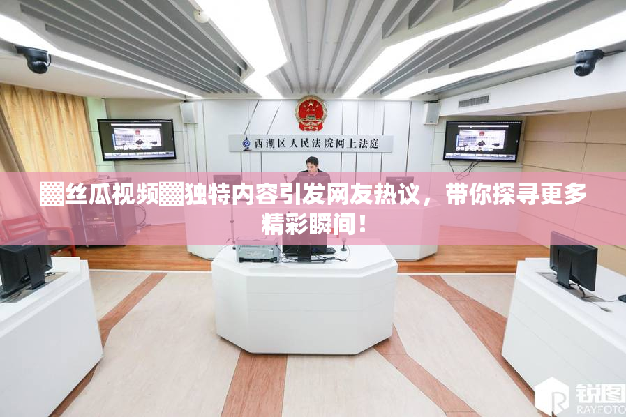 ▓丝瓜视频▓独特内容引发网友热议，带你探寻更多精彩瞬间！