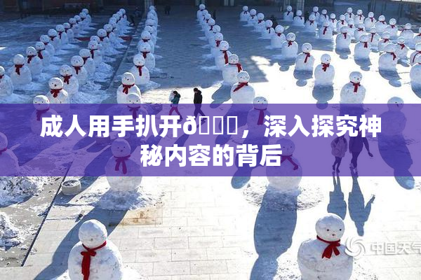 成人用手扒开🍑，深入探究神秘内容的背后