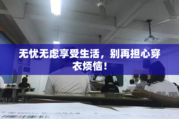 无忧无虑享受生活，别再担心穿衣烦恼！
