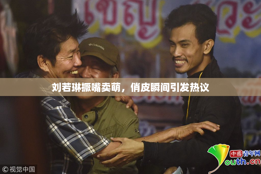 刘若琳撅嘴卖萌，俏皮瞬间引发热议