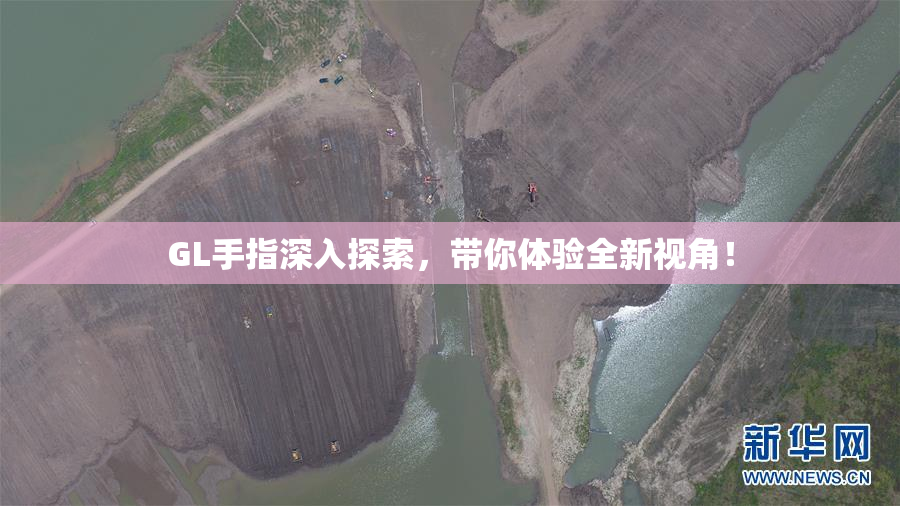 GL手指深入探索，带你体验全新视角！
