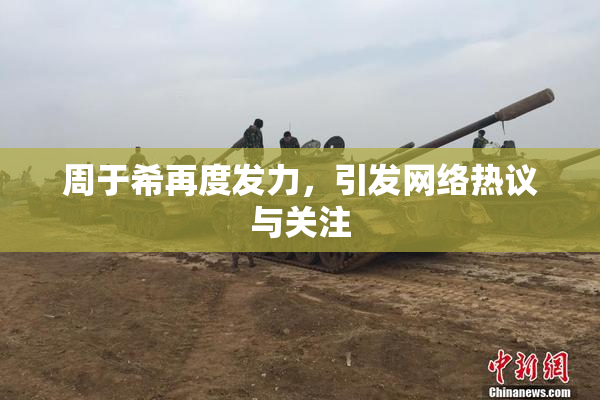 周于希再度发力，引发网络热议与关注