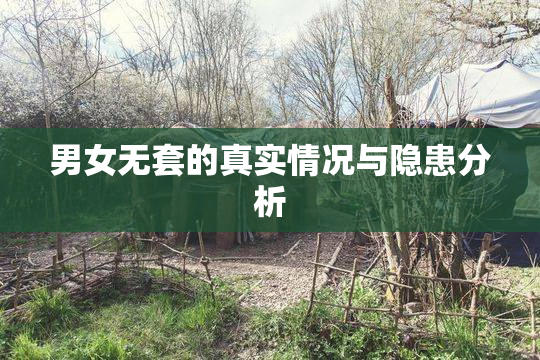 男女无套的真实情况与隐患分析