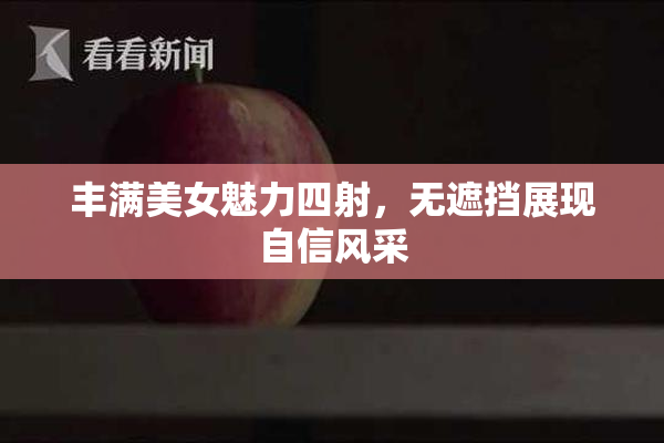 丰满美女魅力四射，无遮挡展现自信风采