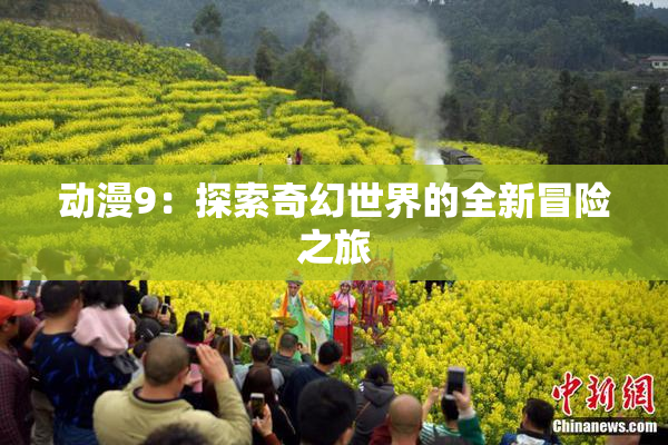 动漫9：探索奇幻世界的全新冒险之旅