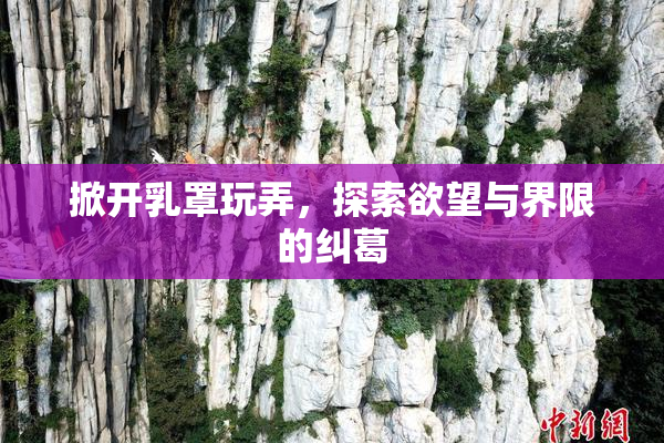 掀开乳罩玩弄，探索欲望与界限的纠葛