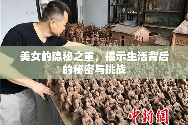 美女的隐秘之重，揭示生活背后的秘密与挑战