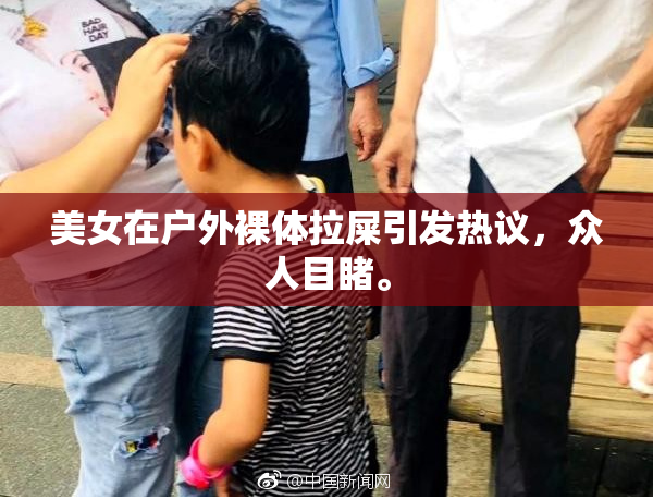 美女在户外裸体拉屎引发热议，众人目睹。