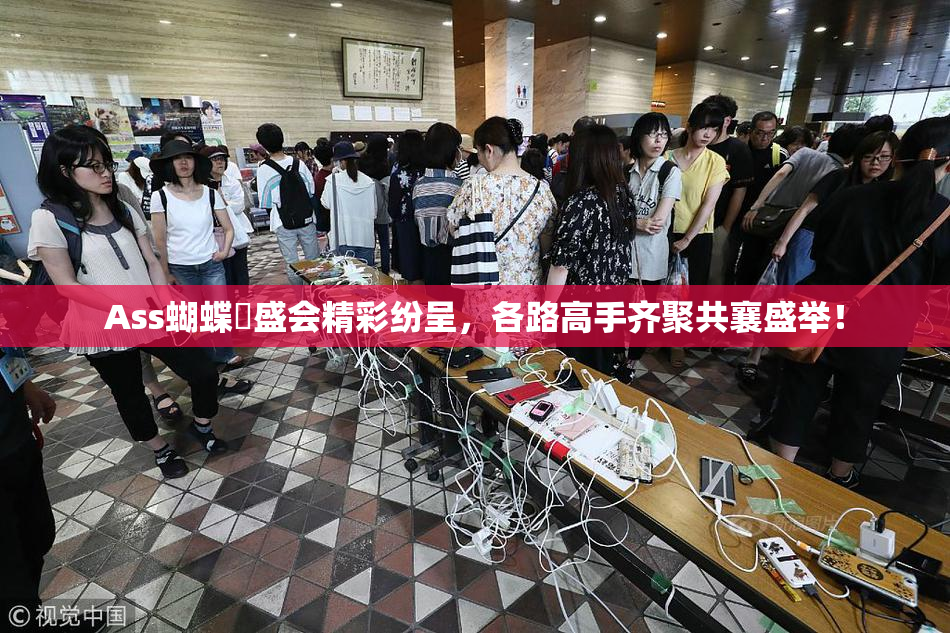 Ass蝴蝶泬盛会精彩纷呈，各路高手齐聚共襄盛举！