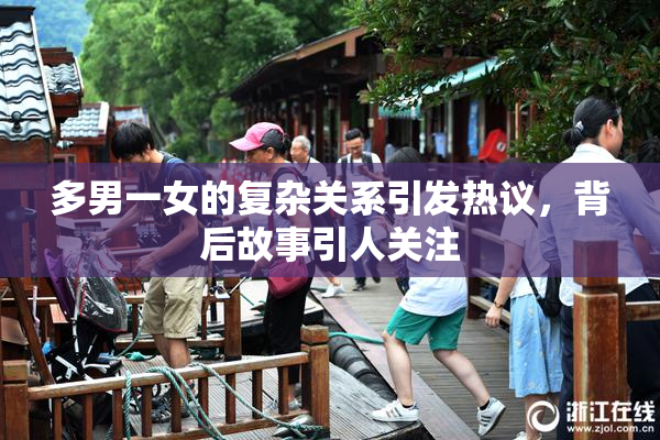 多男一女的复杂关系引发热议，背后故事引人关注