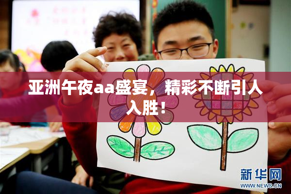 亚洲午夜aa盛宴，精彩不断引人入胜！