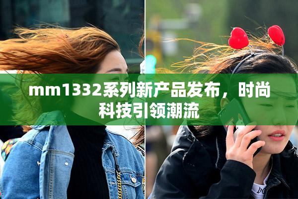 mm1332系列新产品发布，时尚科技引领潮流
