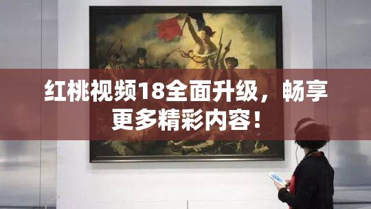 红桃视频18全面升级，畅享更多精彩内容！