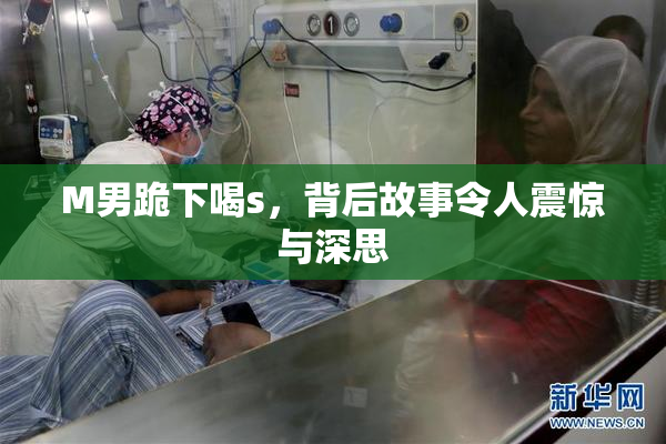 M男跪下喝s，背后故事令人震惊与深思