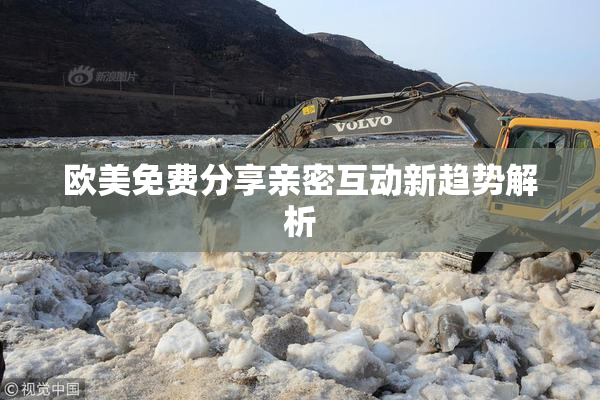 欧美免费分享亲密互动新趋势解析