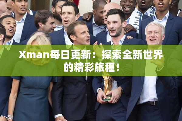 Xman每日更新：探索全新世界的精彩旅程！