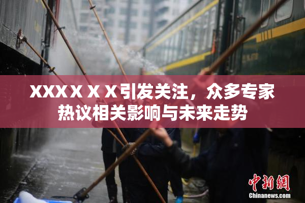XXXⅩⅩⅩ引发关注，众多专家热议相关影响与未来走势
