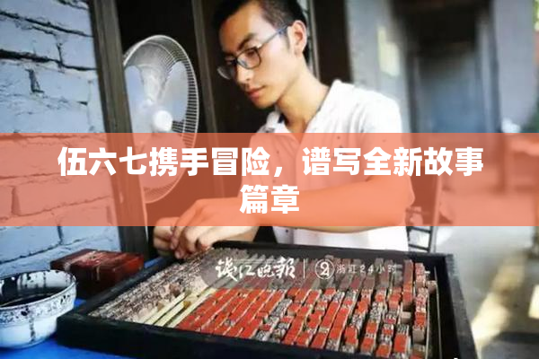 伍六七携手冒险，谱写全新故事篇章