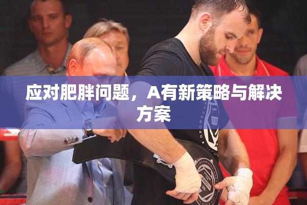 应对肥胖问题，A有新策略与解决方案