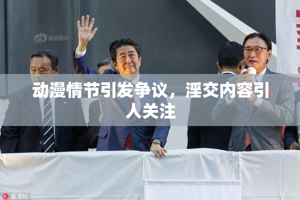 动漫情节引发争议，淫交内容引人关注
