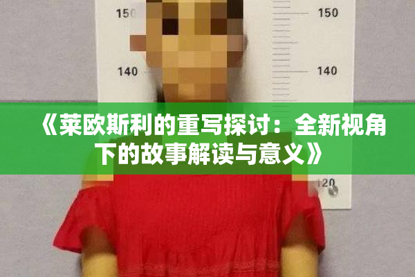 《莱欧斯利的重写探讨：全新视角下的故事解读与意义》