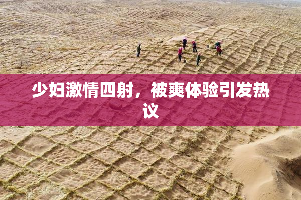 少妇激情四射，被爽体验引发热议
