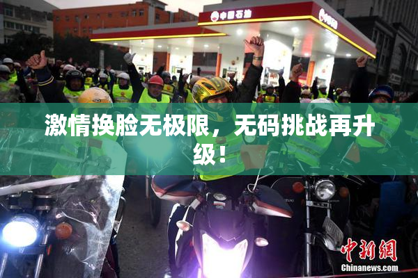 激情换脸无极限，无码挑战再升级！