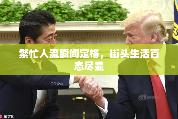 繁忙人流瞬间定格，街头生活百态尽显