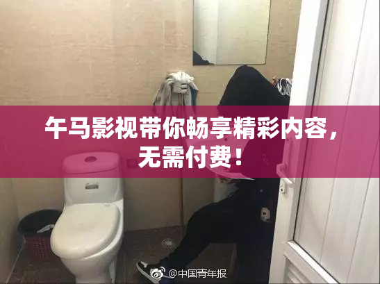 午马影视带你畅享精彩内容，无需付费！