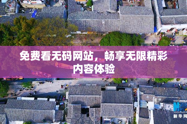 免费看无码网站，畅享无限精彩内容体验