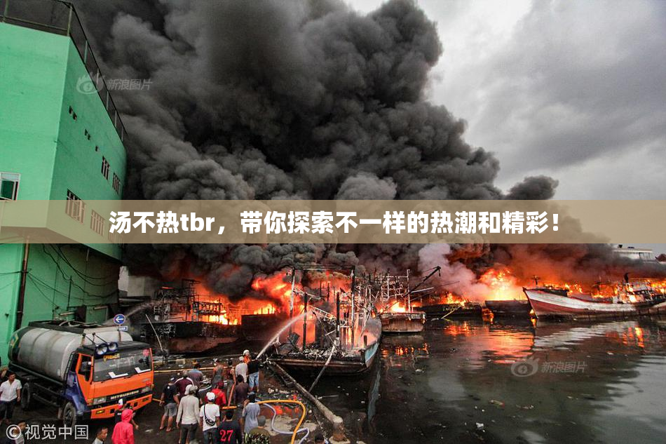 汤不热tbr，带你探索不一样的热潮和精彩！