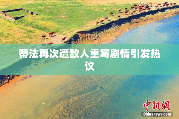 蒂法再次遭敌人重写剧情引发热议