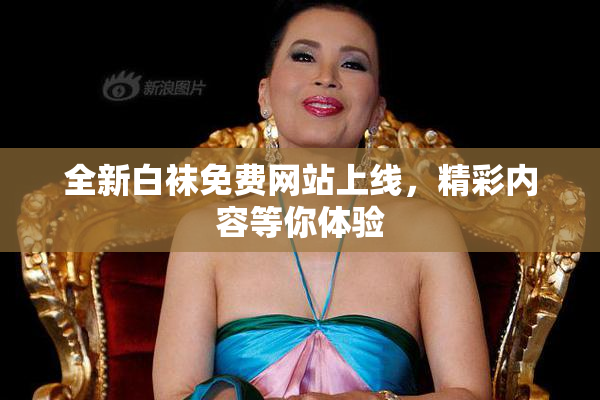 全新白袜免费网站上线，精彩内容等你体验