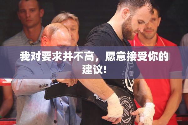 我对要求并不高，愿意接受你的建议!