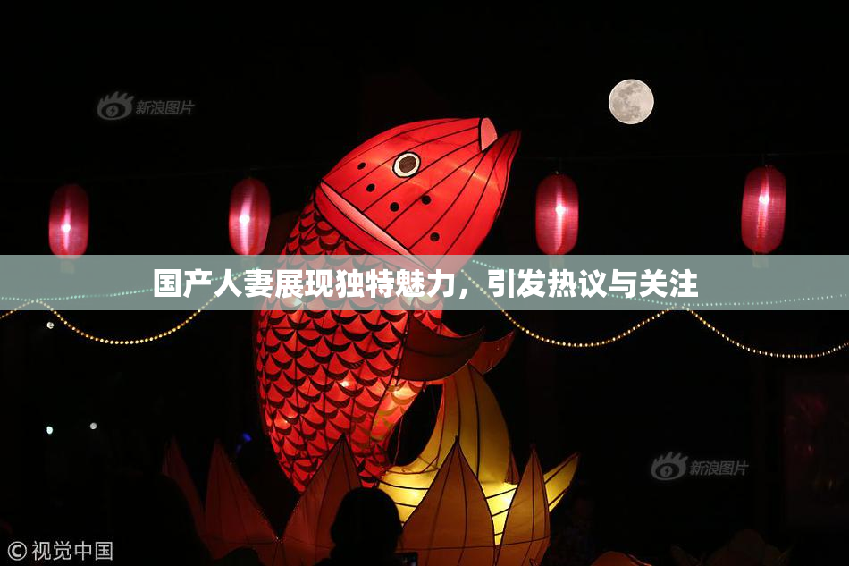 国产人妻展现独特魅力，引发热议与关注